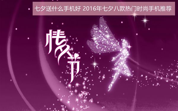 七夕送什么手機(jī)好?2016年七夕八款熱門時(shí)尚手機(jī)推薦