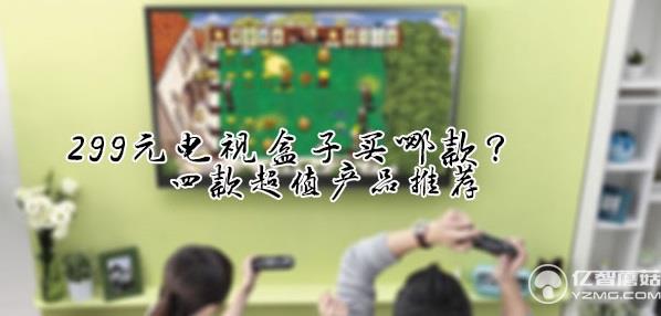 299元電視盒子買哪款?四款超值產品推薦 299元電視盒子買哪款?四款超值產品推薦