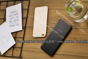 vivo x9和X9s Plus區別對比 vivo X9s和X9sPlus有什么區別？