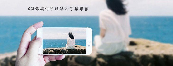 6款最具性價(jià)比華為手機(jī)推薦 華為手機(jī)哪款好？