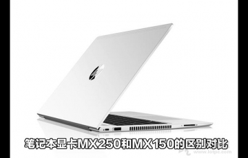 筆記本顯卡MX250和MX150的區(qū)別對比，MX250顯卡相比MX150性能提升多少？