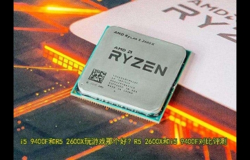 R5 2600X和i5 9400F對比評測 i5 9400F和R5 2600X玩游戲哪個好?