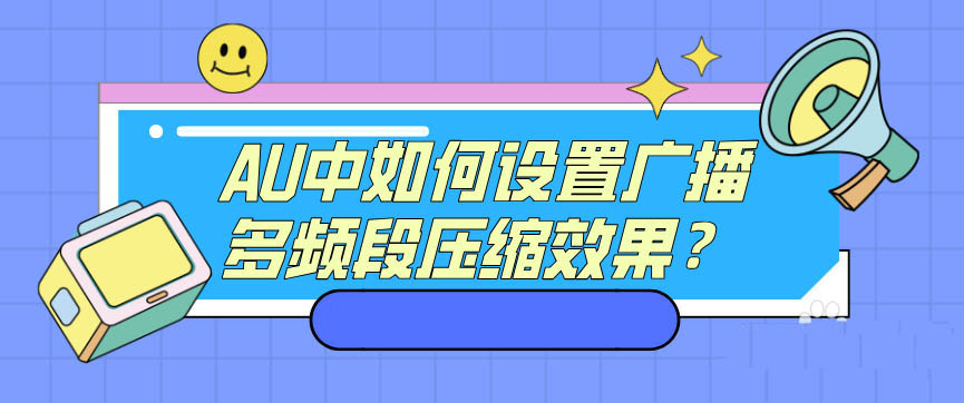 AU音頻剪輯設(shè)置廣播多頻段壓縮效果的方法